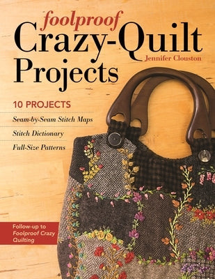 Foolproof Crazy-Quilt Projects: 10 Projects, Seam-By-Seam Stitch Maps, Stitch Dictionary, Full-Size Patterns Paperback C&T Publishing