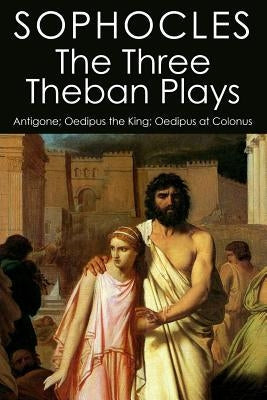 The Three Theban Plays: Antigone; Oedipus the King; Oedipus at Colonus Paperback Createspace Independent Publishing Platform