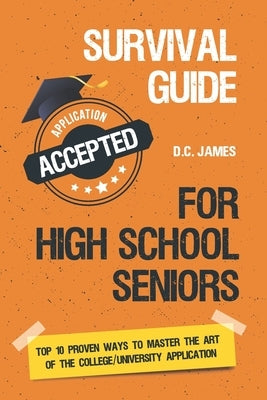 Survival Guide For High School Seniors: The Top 10 Proven Ways to Master the Art of the College/University Application Paperback Independently Published