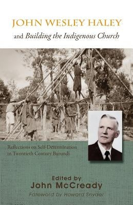 John Wesley Haley and Building the Indigenous Church: Reflections on Self-Determination in Twentieth Century Burundi Paperback John McCready