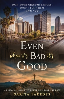 Even When It's Bad It's Good: Own Your Circumstances, Don't Let Them Own You Paperback Sarita Paredes