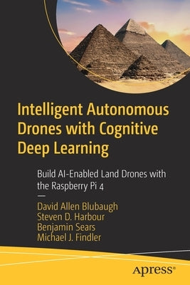 Intelligent Autonomous Drones with Cognitive Deep Learning: Build Ai-Enabled Land Drones with the Raspberry Pi 4 Paperback Apress