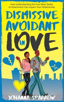 Dismissive Avoidant in Love: How Understanding the Four Main Styles of Attachment Can Impact Your Relationship Paperback Independently Published