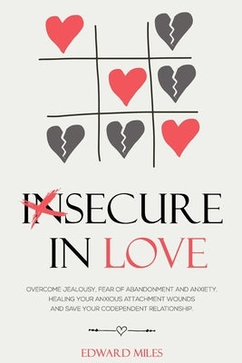 Insecure In Love: Overcome Jealousy, Fear Of Abandonment and Anxiety. Healing Your Anxious Attachment Wounds And Save Your Codependent R Paperback Independently Published