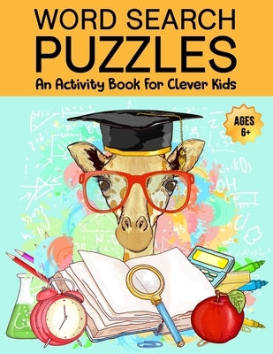 Word Search Puzzles: An Activity Book For Clever Kids Ages 6+: Fun Word Search Puzzles For Kids Ages 6 and up, 4-8, 6-8, 5-10, 8-10, Kids A Paperback Independently Published