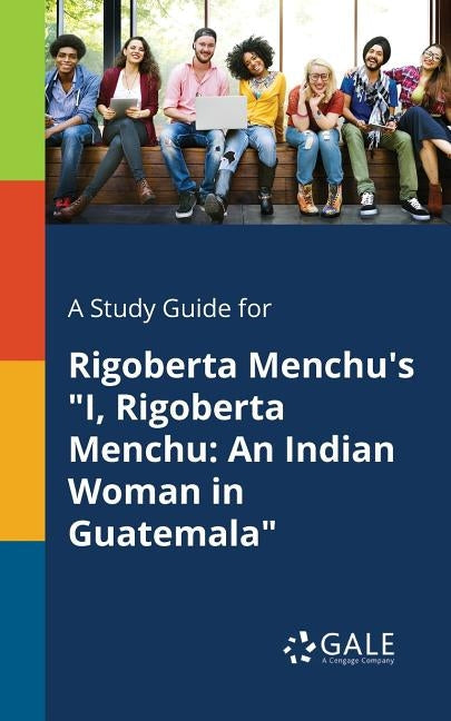 A Study Guide for Rigoberta Menchu's "I, Rigoberta Menchu: An Indian Woman in Guatemala" Paperback Gale, Study Guides