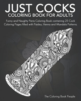 Just Cocks Coloring Book For Adults: Funny and Naughty Penis Coloring Book containing 25 Cock Coloring Pages filled with Paisley, Henna and Mandala Pa Paperback Createspace Independent Publishing Platform