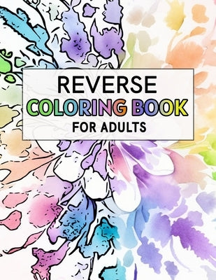 Reverse Coloring Book For Adults: For Anxiety Relief and Mindful Relaxation Paperback Independently Published