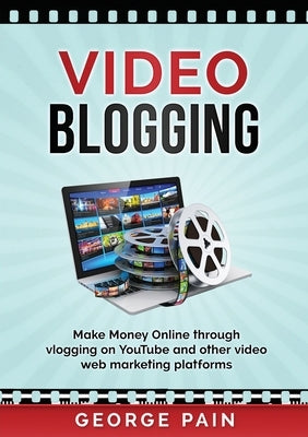 Video Blogging: Make Money Online through vlogging on YouTube and other video web marketing platforms Paperback George Pain