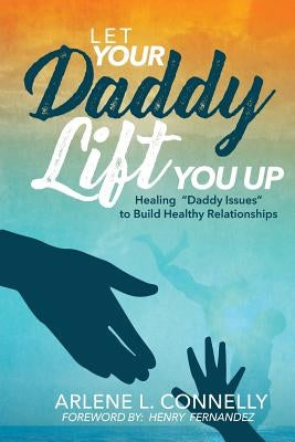 Let Your Daddy Lift You Up: Healing Daddy Issues to Build Healthy Relationships Paperback Divine Works Publishing