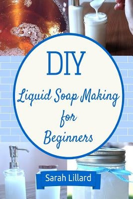 DIY Liquid Soap Making for Beginners: How to Make Moisturizing Hand Soaps, Therapeutic Shower Gels, Relaxing Bubble Paperback Createspace Independent Publishing Platform