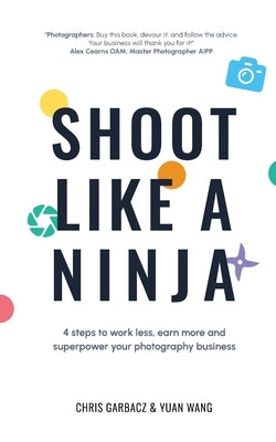 Shoot Like a Ninja: 4 Steps to Work Less, Earn More and Superpower Your Photography Business Paperback Grammar Factory Publishing