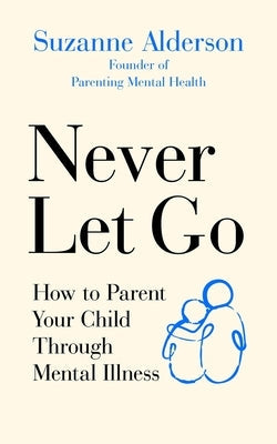 Never Let Go: How to Parent Your Child Through Mental Illness Paperback Vermilion