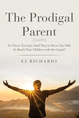 The Prodigal Parent: It's Never Too Late (And They're Never Too Old) To Reach Your Children with the Gospel! Paperback Xulon Press