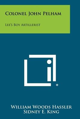 Colonel John Pelham: Lee's Boy Artillerist Paperback Literary Licensing, LLC
