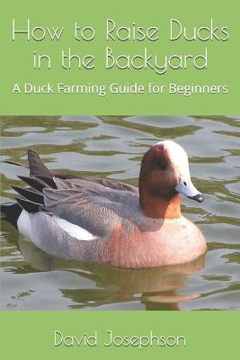 How to Raise Ducks in the Backyard: A Duck Farming Guide for Beginners Paperback Independently Published