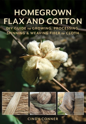 Homegrown Flax and Cotton: DIY Guide to Growing, Processing, Spinning & Weaving Fiber to Cloth Paperback Stackpole Books