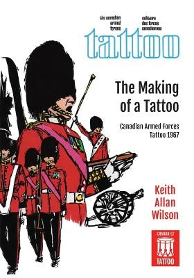 The Making of a Tattoo: Canadian Armed Forces Tattoo 1967 Paperback FriesenPress