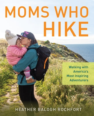 Moms Who Hike: Walking with America's Most Inspiring Adventurers Paperback Falcon Press Publishing