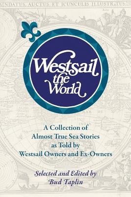 Westsail the World: A Collection of Almost True Sea Stories as Told by Westsail Owners and Ex-Owners. Selected and Edited by Bud Taplin Paperback Outskirts Press