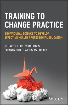 Training to Change Practice: Behavioural Science to Develop Effective Health Professional Education Paperback Wiley-Blackwell