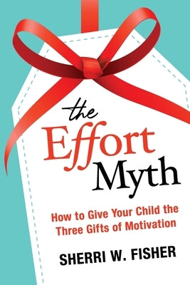 The Effort Myth: How to Give Your Child the Three Gifts of Motivation Paperback Positive Edge Press/Sherri W Fisher LLC