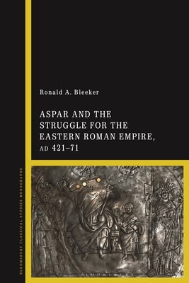 Aspar and the Struggle for the Eastern Roman Empire, AD 421-71 Paperback Bloomsbury Publishing PLC
