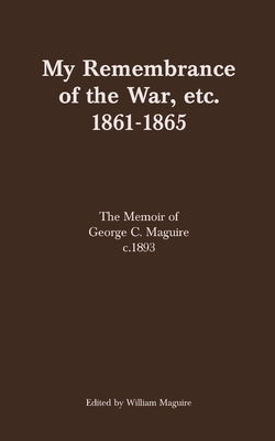 My Remembrance of the War, etc. 1861-1865: The Memoir of George C. Maguire c.1893 Paperback Newman Springs Publishing, Inc.