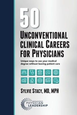 50 Unconventional Clinical Careers for Physicians: Unique Ways to Use Your Medical Degree Without Leaving Patient Care Paperback American Association for Physician Leadership