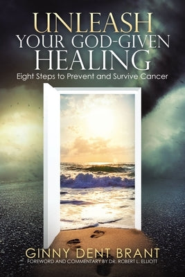 Unleash Your God-Given Healing: Eight Steps to Prevent and Survive Cancer by Brant, Ginny Dent