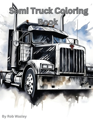 Semi Truck Coloring Book A Creative Journey on the Open Road Coloring Book Paperback Rob Wasley
