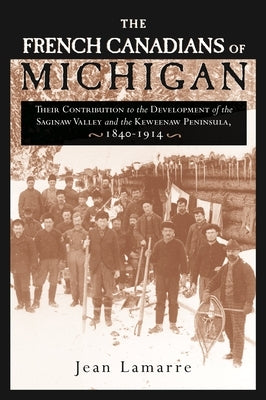 The French Canadians of Michigan: Their Contribution to the Development of the Saginaw Valley and the Keweenaw Peninsula, 1840-1914 Paperback Wayne State University Press
