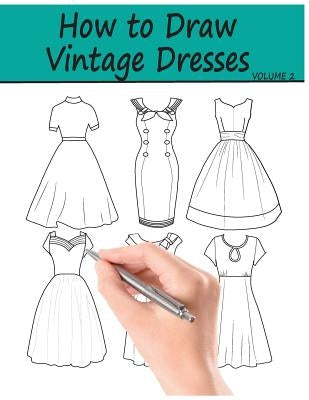 How to Draw Vintage Dresses: 40 Fabulous Vintage Dress Designs with Practice Pages Paperback Createspace Independent Publishing Platform