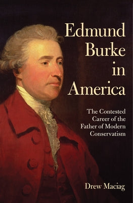Edmund Burke in America: The Contested Career of the Father of Modern Conservatism Paperback Cornell University Press
