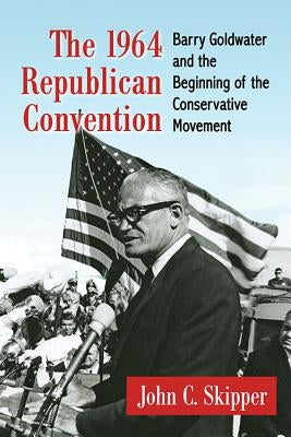 The 1964 Republican Convention: Barry Goldwater and the Beginning of the Conservative Movement Paperback McFarland and Company, Inc.