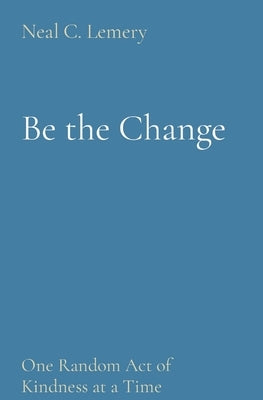 Be the Change: One Random Act of Kindness at a Time Paperback Neal Lemery