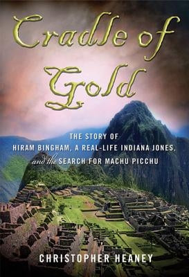 Cradle of Gold: The Story of Hiram Bingham, a Real-Life Indiana Jones, and the Search for Machu Picchu Paperback St. Martins Press-3PL