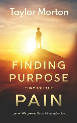 Finding Purpose Through The Pain: Lessons We Learned Through Losing Our Son Paperback Taylor Morton
