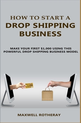 How to Start A Drop Shipping Business: Make Your First $1,000 Using This Powerful Drop Shipping Business Model Paperback Independently Published