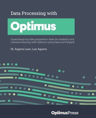 Data Processing with Optimus: Supercharge big data preparation tasks for analytics and machine learning with Optimus using Dask and PySpark Paperback Packt Publishing
