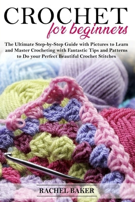 Crochet for Beginners: The Ultimate Step-by-Step Guide with Pictures to Learn and Master Crocheting with Fantastic Tips and Patterns to Do yo Paperback Independently Published