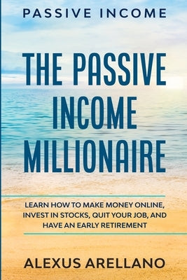 Passive Income: The Passive Income Millionaire: Learn How To Make Money Online, Invest In Stocks, Quit Your Job, and Have an Early Ret Paperback Jw Choices