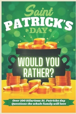St Patrick's Day Would You Rather? Over 100 Hilarious St. Patrick's day Questions the whole family will love: Try Not To laugh! A Hilarious and Intera by Nancy, Eve