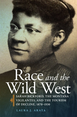 Race and the Wild West: Sarah Bickford, the Montana Vigilantes, and the Tourism of Decline, 1870-1930 Volume 17 Paperback University of Oklahoma Press
