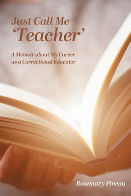 Just Call Me 'Teacher': A Memoir about My Career as a Correctional Educator Paperback FriesenPress