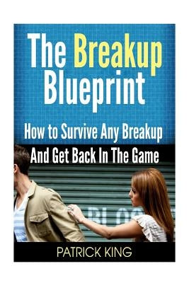 The Breakup Blueprint: How to Survive Any Breakup and Get Back in the Game Paperback Createspace Independent Publishing Platform