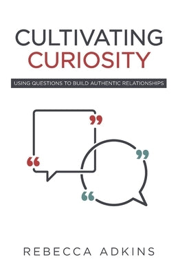 Cultivating Curiosity: Using Questions to Build Authentic Relationships Paperback Trilogy Christian Publishing