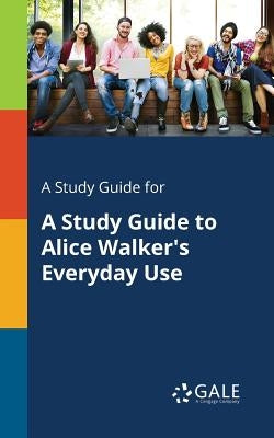 A Study Guide for A Study Guide to Alice Walker's Everyday Use Paperback Gale, Study Guides