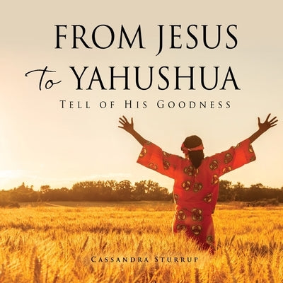 From Jesus to Yahushua: Tell of His Goodness Paperback Xulon Press