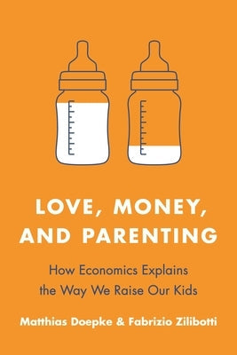 Love, Money, and Parenting: How Economics Explains the Way We Raise Our Kids Paperback Princeton University Press